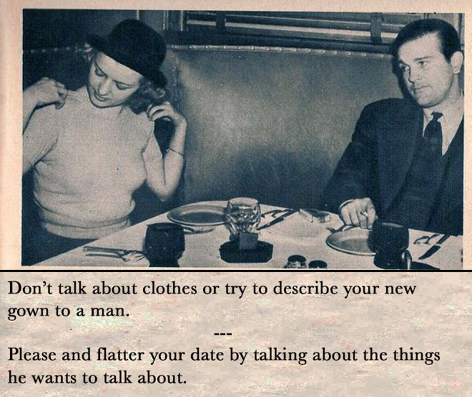 Don’t talk about clothes or try to describe your new gown to a man.
