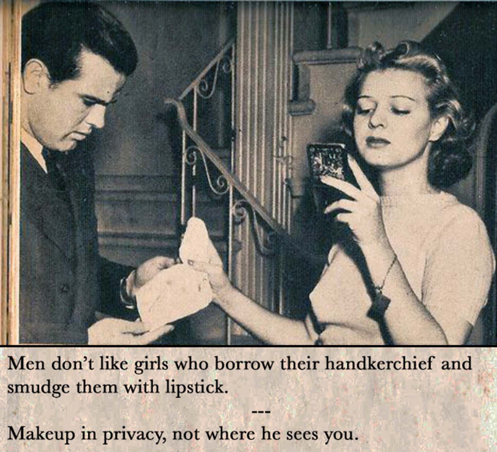Men don’t like girls who borrow their handkerchief and smudge them with lipstick.